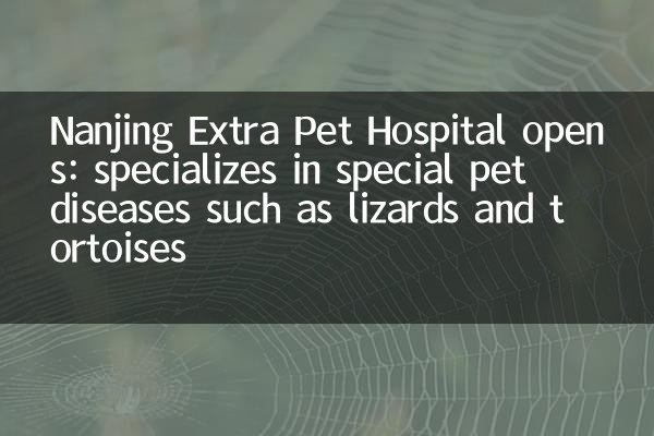 يفتح مستشفى Nanjing Extra Pet: متخصص في أمراض الحيوانات الأليفة الخاصة مثل السحالي والسلحفاة