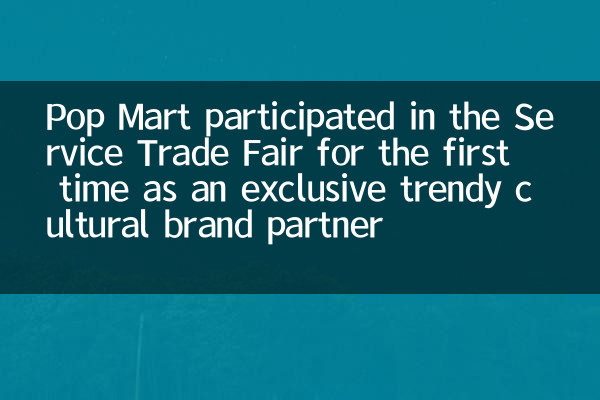 شارك Pop Mart في معرض تجارة الخدمات لأول مرة كشريك خاص بالعلامة التجارية الثقافية العصرية